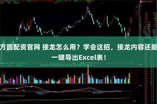 方圆配资官网 接龙怎么用？学会这招，接龙内容还能一键导出Excel表！