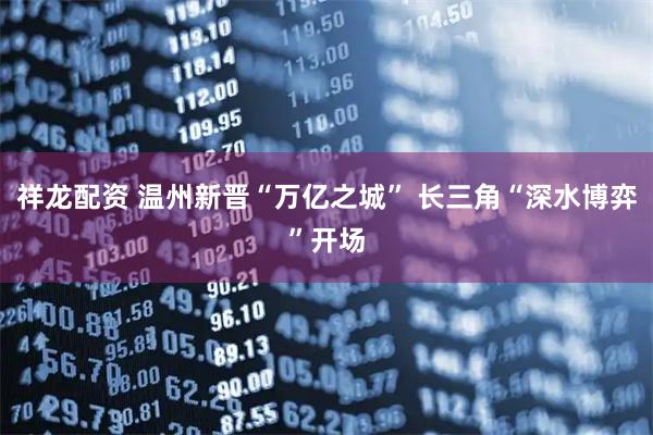 祥龙配资 温州新晋“万亿之城” 长三角“深水博弈”开场